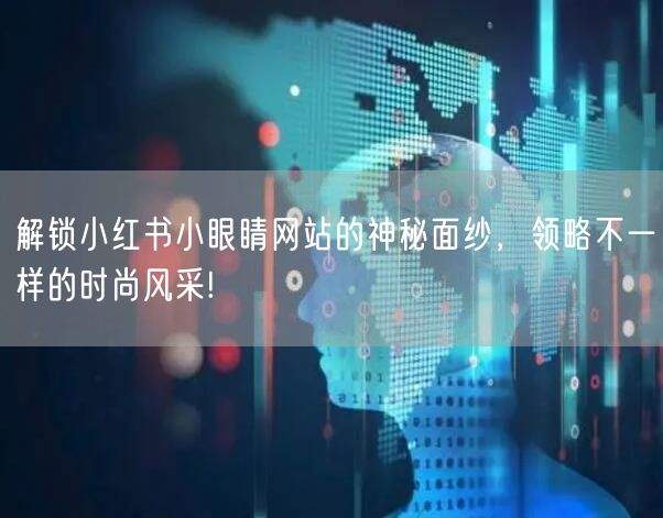 解锁小红书小眼睛网站的神秘面纱，领略不一样的时尚风采!