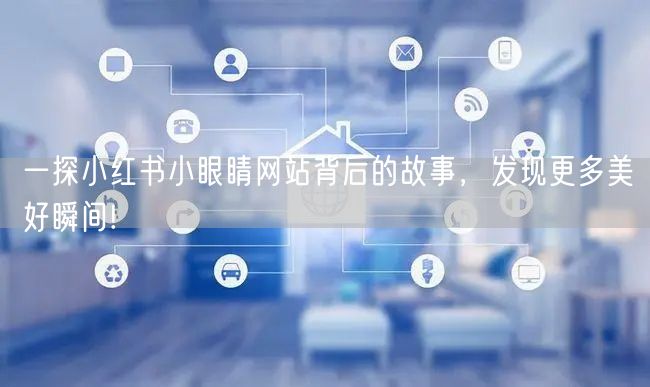 一探小红书小眼睛网站背后的故事，发现更多美好瞬间!