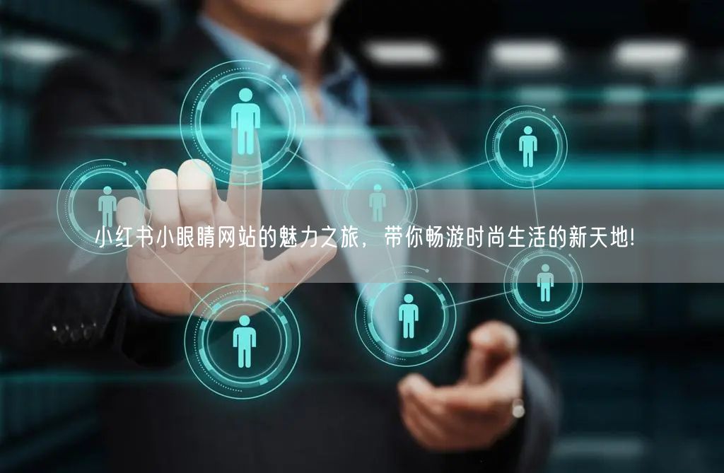 小红书小眼睛网站的魅力之旅，带你畅游时尚生活的新天地!