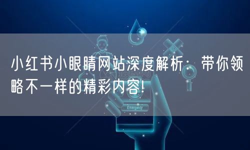 小红书小眼睛网站深度解析：带你领略不一样的精彩内容!