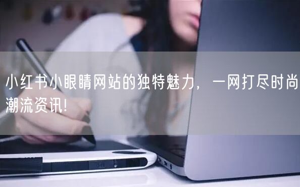 小红书小眼睛网站的独特魅力，一网打尽时尚潮流资讯!