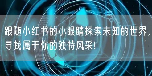 跟随小红书的小眼睛探索未知的世界，寻找属于你的独特风采!