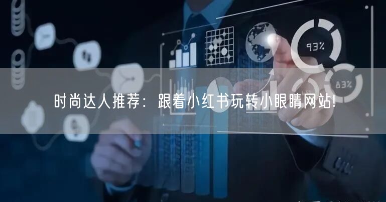 时尚达人推荐：跟着小红书玩转小眼睛网站!