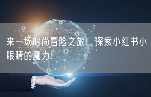 来一场时尚冒险之旅！探索小红书小眼睛的魔力!