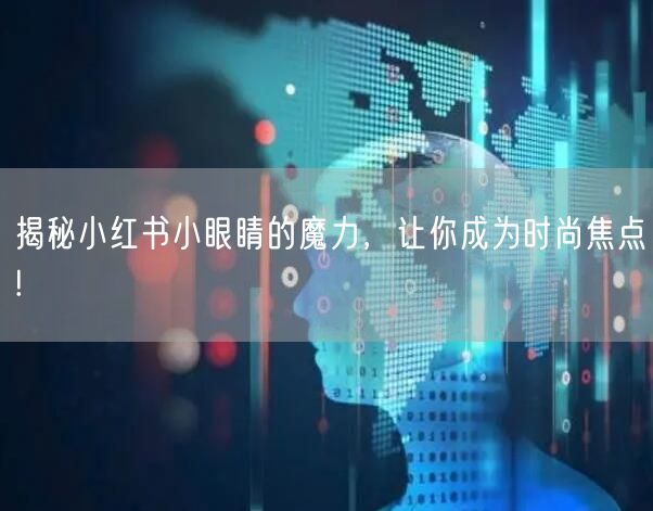 揭秘小红书小眼睛的魔力，让你成为时尚焦点!