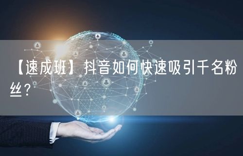 【速成班】抖音如何快速吸引千名粉丝？