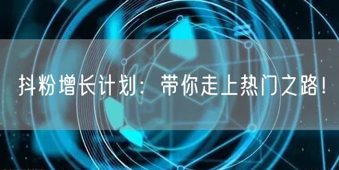 抖粉增长计划：带你走上热门之路！