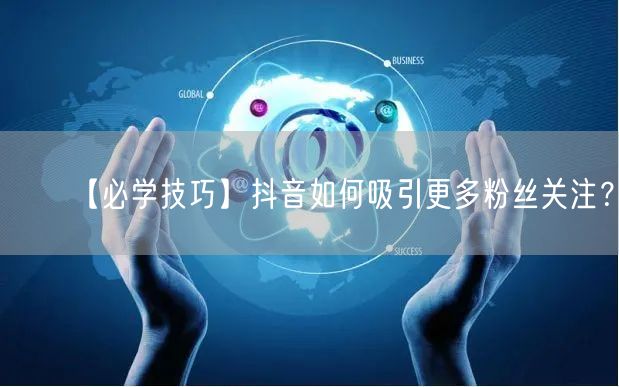 【必学技巧】抖音如何吸引更多粉丝关注？