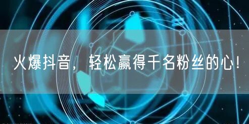 火爆抖音，轻松赢得千名粉丝的心！
