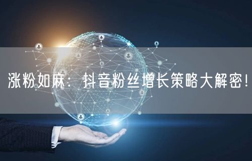 涨粉如麻：抖音粉丝增长策略大解密！