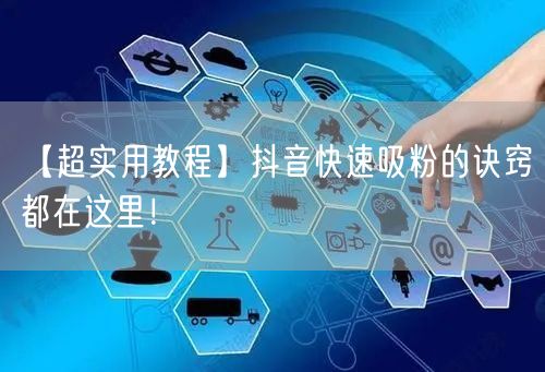 【超实用教程】抖音快速吸粉的诀窍都在这里