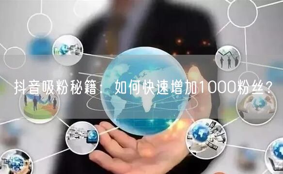 抖音吸粉秘籍：如何快速增加1000粉丝？
