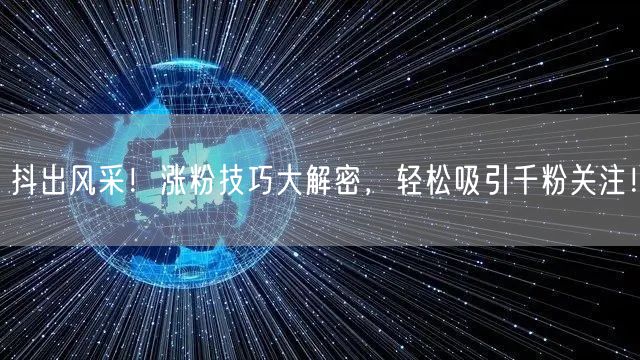抖出风采！涨粉技巧大解密，轻松吸引千粉关注！