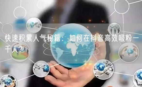 快速积累人气秘籍：如何在抖音高效吸粉一千人？