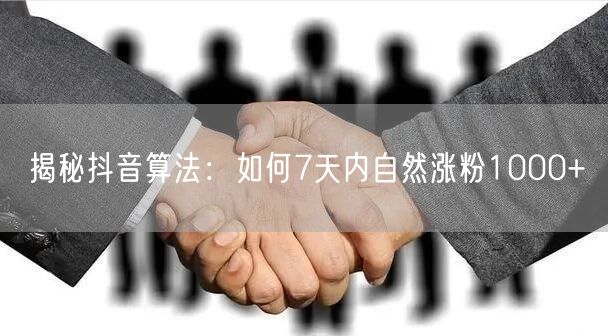 揭秘抖音算法：如何7天内自然涨粉1000+