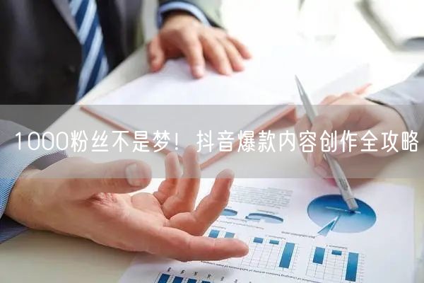 1000粉丝不是梦！抖音爆款内容创作全攻略