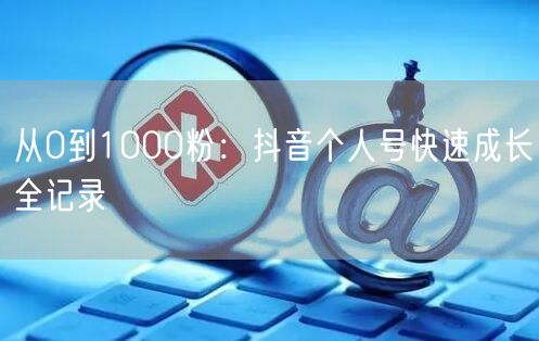 从0到1000粉：抖音个人号快速成长全记