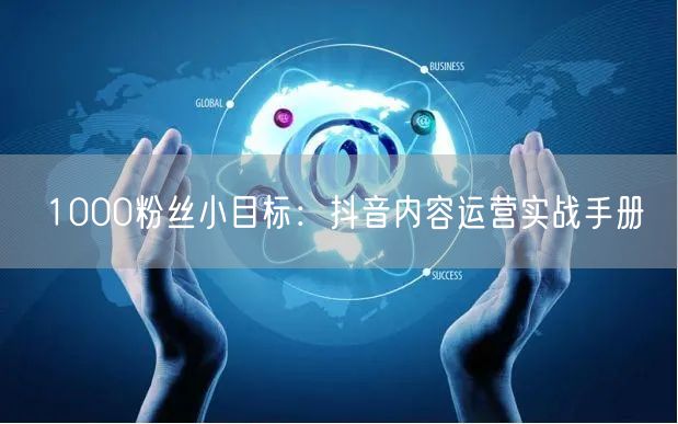 1000粉丝小目标：抖音内容运营实战手册