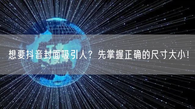 想要抖音封面吸引人？先掌握正确的尺寸大小！