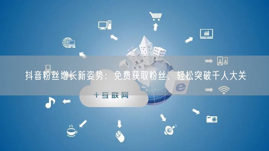 抖音粉丝增长新姿势：免费获取粉丝，轻松突破千人大关