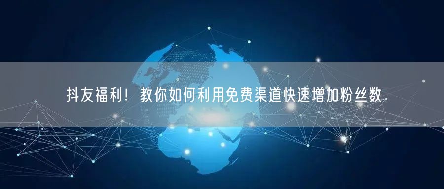 抖友福利！教你如何利用免费渠道快速增加粉丝数