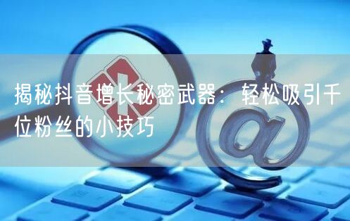 揭秘抖音增长秘密武器：轻松吸引千位粉丝的小技巧