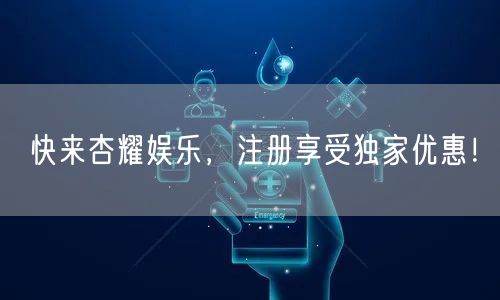 快来杏耀娱乐，注册享受独家优惠！