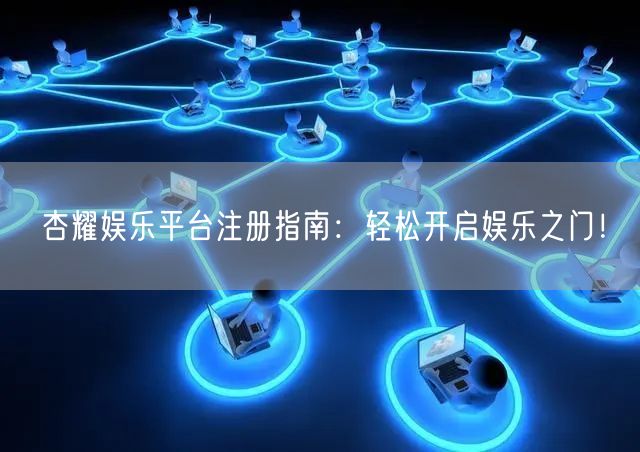 杏耀娱乐平台注册指南：轻松开启娱乐之门！