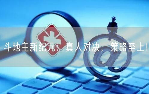 斗地主新纪元：真人对决，策略至上！
