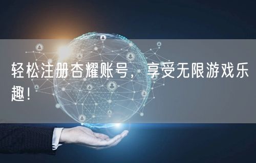 轻松注册杏耀账号，享受无限游戏乐趣！
