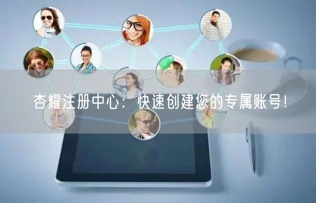 杏耀注册中心：快速创建您的专属账号！