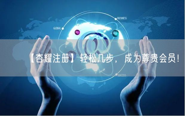 【杏耀注册】轻松几步，成为尊贵会员！