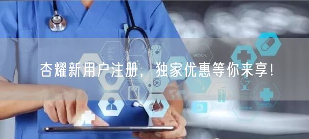 杏耀新用户注册，独家优惠等你来享！