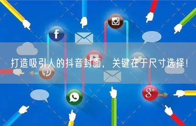打造吸引人的抖音封面，关键在于尺寸选择！