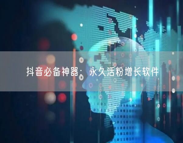 抖音必备神器：永久活粉增长软件