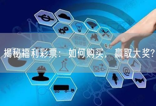 揭秘福利彩票：如何购买，赢取大奖?