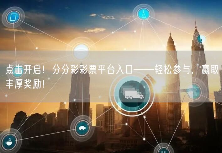 点击开启！分分彩彩票平台入口——轻松参与，赢取丰厚奖励！