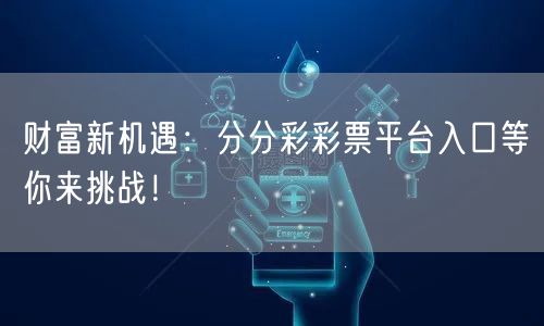 财富新机遇：分分彩彩票平台入口等你来挑战！