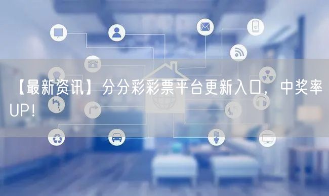 【最新资讯】分分彩彩票平台更新入口，中奖率UP！