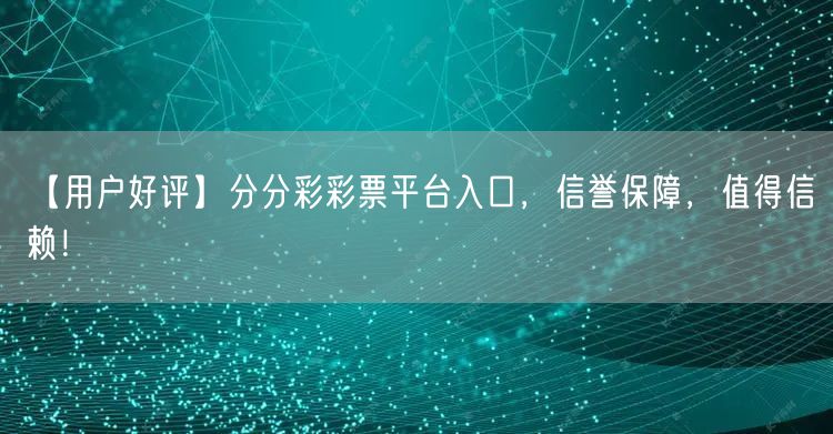 【用户好评】分分彩彩票平台入口，信誉保障，值得信赖！