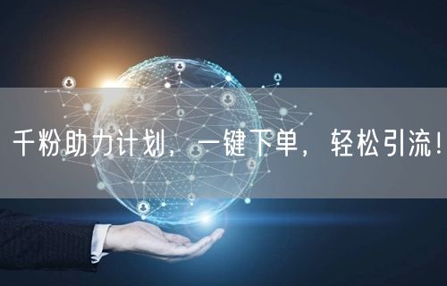千粉助力计划，一键下单，轻松引流！