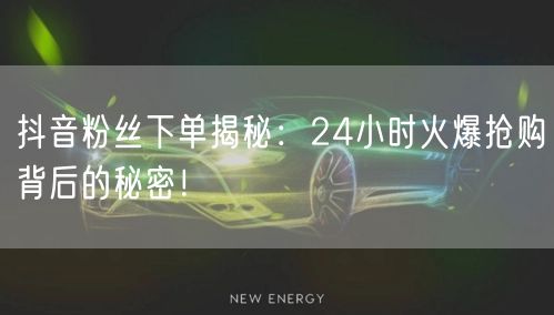 抖音粉丝下单揭秘：24小时火爆抢购背后的秘密！