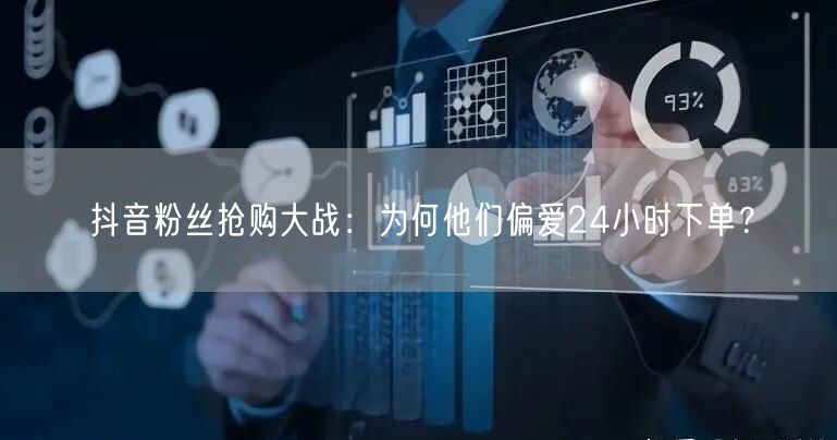 抖音粉丝抢购大战：为何他们偏爱24小时下单？