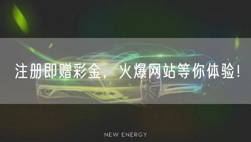 注册即赠彩金，火爆网站等你体验！