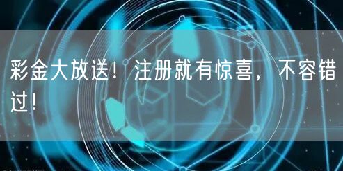 彩金大放送！注册就有惊喜，不容错过！