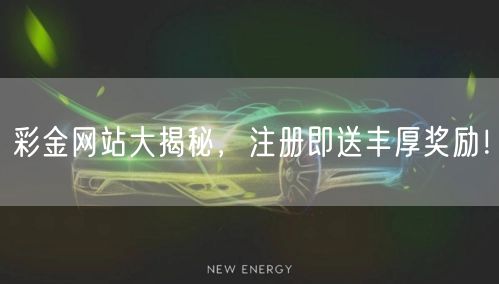 彩金网站大揭秘，注册即送丰厚奖励！