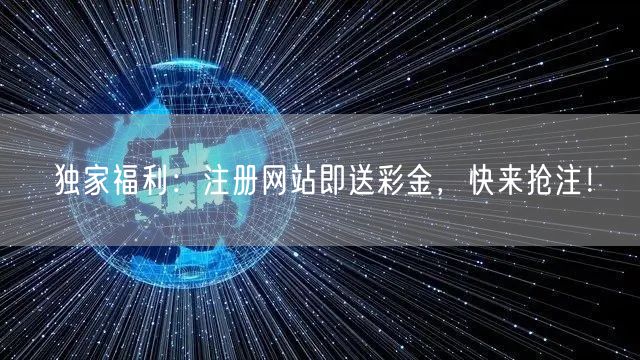 独家福利：注册网站即送彩金，快来抢注！