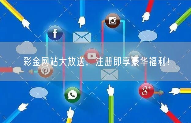 彩金网站大放送，注册即享豪华福利！