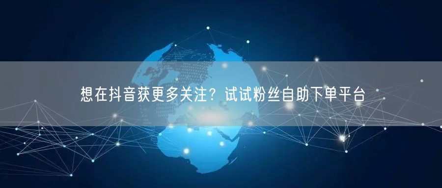 想在抖音获更多关注？试试粉丝自助下单平台