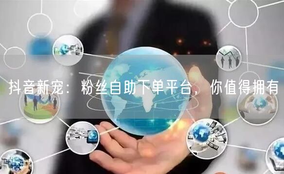 抖音新宠：粉丝自助下单平台，你值得拥有